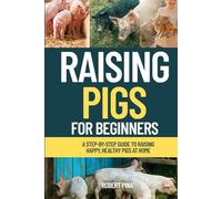 Raising Pigs For Beginners: A Step-by-Step Guide to Raising Happy, Healthy Pigs at Home
