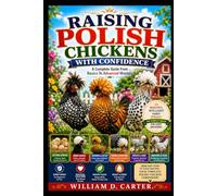 RAISING POLISH CHICKENS WITH CONFIDENCE: Complete Guide From Basics To Advanced Mastery