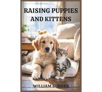 Raising Puppies and Kittens: Start Right, Raise with Love, and Build a Bond That Lasts a Lifetime