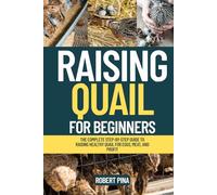 Raising Quail For Beginners: The Complete Step-by-Step Guide to Raising Healthy Quail for Eggs, Meat, and Profit