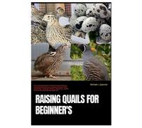 Raising Quails For Beginner's: The Comprehensive Guide To Quail Farming, Covering Everything You Need To Know From Choosing, Housing, Feeding, Breeding, Health, And Environmental Management