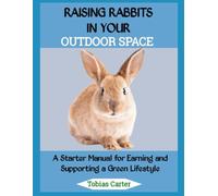 Raising Rabbits in Your Outdoor Space: A Starter Manual for Earning and Supporting a Green Lifestyle
