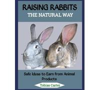 RAISING RABBITS THE NATURAL WAY: Safe Ideas to Earn from Animal Products