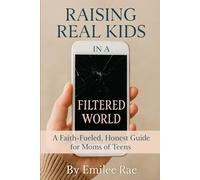 Raising Real Kids in a Filtered World: A Faith-fueled, Honest Guide for Moms of Teens