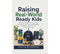 Raising Real-World Ready Kids: Preparing Children to Think Well, Manage Money Wisely, Build Healthy Tech Habits, and Grow Into Responsible Adults