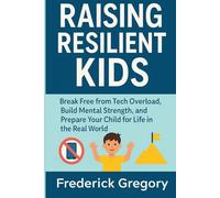 Raising Resilient Kids: Break Free from Tech Overload, Build Mental Strength, and Prepare Your Child for Life in the Real World
