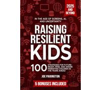 Raising Resilient Kids: in the Age of Screens, AI, and Uncertainty: 100 Strategies for Future-Ready, Wise, and Aware Parenting Children in the Years Ahead