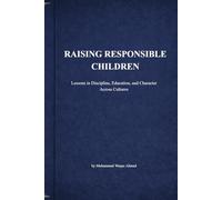 RAISING RESPONSIBLE CHILDREN: Lessons in Discipline, Education, and Character Across Cultures