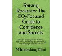Raising Rockstars: The EQ-Focused Guide to Confidence and Success: Proven Strategies for Building Resilience, Fostering Independence, and Raising Kids Who Thrive