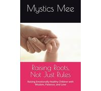 Raising Roots, Not Just Rules: Raising Emotionally Healthy Children with Wisdom, Patience, and Love