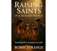 RAISING SAINTS in a Modern World: Forming Saints One Prayer at a Time