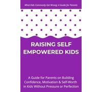 Raising Self Empowered Kids: A Guide for Parents on Building Confidence, Motivation & Self-Worth in Kids Without Pressure or Perfection - Ages 4-10