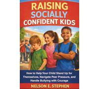 Raising Socially Confident Kids: How to Help Your Child Stand Up for Themselves, Navigate Peer Pressure, and Handle Bullying with Courage.