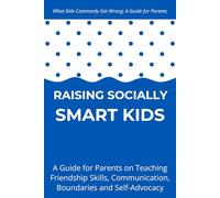 Raising Socially Smart Kids: A Guide for Parents on Teaching Friendship Skills, Communication, Boundaries and Self-Advocacy - Ages 3-10