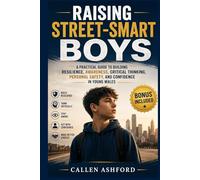 Raising Street-smart Boys: A Practical Guide to Building Resilience, Awareness, Critical Thinking, Personal Safety, and Confidence in Young Males