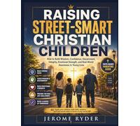 Raising Street-Smart Christian Children: "How to Build Wisdom, Confidence, Discernment, Integrity, Emotional Strength, and Real-World Awareness in Young Lives"