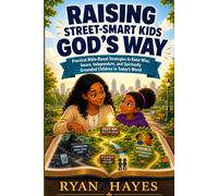 RAISING STREET-SMART KIDS GOD’S WAY: Practical Bible-Based Strategies to Raise Wise, Aware, Independent, and Spiritually Grounded Children in Today’s World