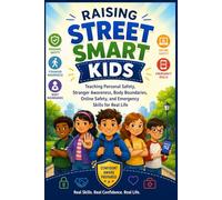 Raising Street-Smart Kids: Teaching Personal Safety, Stranger Awareness, Body Boundaries, Online Safety, and Emergency Skills for Real Life