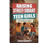Raising Street Smart Teen Girls: 150 Practical Lessons for Life Beyond School for Handling Challenges with Confidence, Critical Thinking, Better Decisions, and Real-World Awareness in 10-Minutes