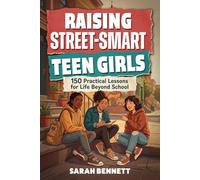 Raising Street Smart Teen Girls: 150 Practical Lessons for Life Beyond School for Handling Challenges with Confidence, Critical Thinking, Better Decisions, and Real-World Awareness in 10-Minutes