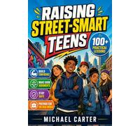 Raising Street-Smart Teens: Practical Lessons to Build Confidence and Good Judgment, Stay Safe, and Prepare Teens for the Real World