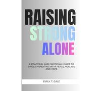 Raising Strong Alone: A Practical and Emotional Guide to Single Parenting with Peace, Healing, and Hope