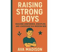 Raising Strong Boys: Building Confidence, Discipline, and Leadership in a Modern World