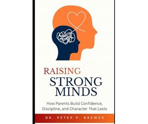 Raising Strong Minds: How Parents Build Confidence, Discipline, and Character That Lasts