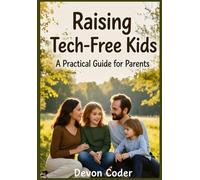 Raising Tech-Free Kids: A Practical Guide for Parents: 10 Rules to Stop Smartphones and Gaming from Taking Over Childhood