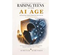 Raising Teens in the AI Age.: A Practical Guide for Parents to Manage Screen Time, Build Digital Wellness, and Protect Their Minds