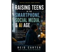 Raising Teens in the Smartphone, Social Media & AI Age: A Practical Guide to Protecting Mental Health, Building Resilience, and Helping Your Child Thrive in a Digital World