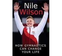 Nile Wilson: Raising the Bar: How Gymnastics Can Change your Life