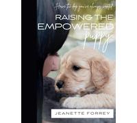 Raising the Empowered Puppy: Have the Dog You've Always Wanted