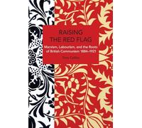Raising the Red Flag: Marxism, Labourism, and the Roots of British Communism, 1884-1921