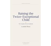 Raising the Twice-Exceptional Child: The Complete Parent Handbook for Understanding, Advocating For, and Building a Life Around the Child You Actually Have