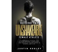 Raising the Unshakeable Female Athlete: The Parent Blueprint for Raising Strong, Confident and Mentally Tough Girls in Sports and Life