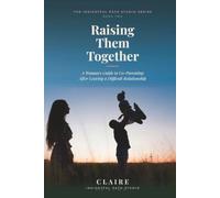 Raising Them Together: A Woman's Guide to Co-Parenting After Leaving a Difficult Relationship
