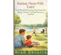 Raising Them With Love: Real-World Parenting Tips from One Messy, Honest, Loving Parent to Another