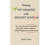 Raising Tiny Humans with Ancient Wisdom: How West African Parents Build Respectful, Resilient Children - Without Meltdowns or Modern Guilt