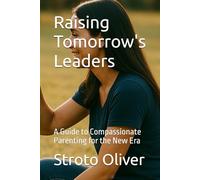 Raising Tomorrow's Leaders: A Guide to Compassionate Parenting for the New Era