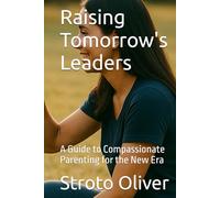 Raising Tomorrow's Leaders: A Guide to Compassionate Parenting for the New Era