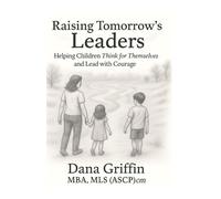 Raising Tomorrow's Leaders: Helping Children Think for Themselves and Lead with Courage