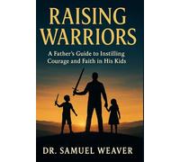 Raising Warriors: A Father’s Guide to Instilling Courage and Faith in His Kids.