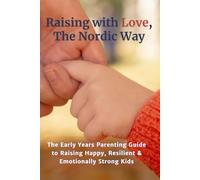 Raising with Love, the Nordic Way: The Early Years Parenting Guide to Raising Happy, Resilient & Emotionally Strong Kids