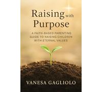 Raising with Purpose: A Faith-Based Parenting Guide to Raising Children with Eternal Values