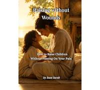 Raising Without Wounds: How to Raise Children Without Passing On Your Pain
