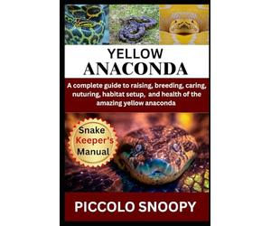 RAISING YELLOW ANACONDAS MADE EASY: Your All-in-One Guide to Caring for, Handling, and Keeping a Healthy Yellow Anaconda