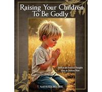 Raising Your Children To Be Godly: Biblical and Practical Thoughts from an Ordinary Mom