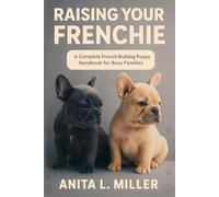 RAISING YOUR FRENCHIE: A Complete French Bulldog Puppy Handbook for Busy Families