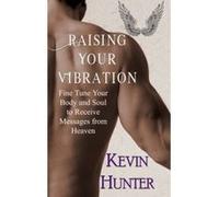 Raising Your Vibration: Fine Tune Your Body and Soul to Receive Messages from Heaven - [Version Originale] Kevin Hunter (Auteur)